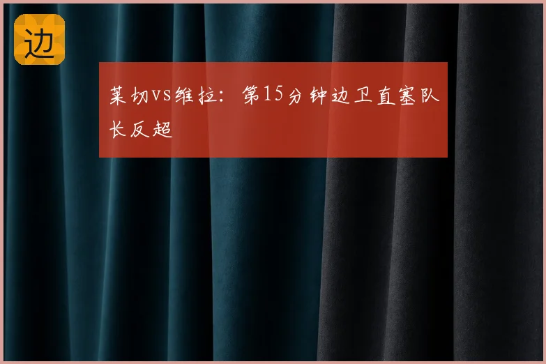 莱切vs维拉:第15分钟边卫直塞队长反超