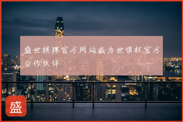 盛世棋牌官方网站成为世俱杯官方合作伙伴